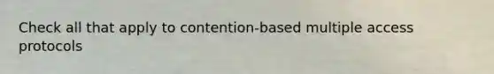 Check all that apply to contention-based multiple access protocols