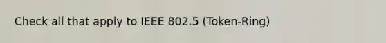 Check all that apply to IEEE 802.5 (Token-Ring)