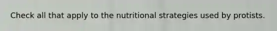 Check all that apply to the nutritional strategies used by protists.