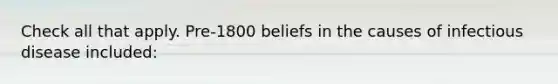 Check all that apply. Pre-1800 beliefs in the causes of infectious disease included: