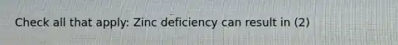 Check all that apply: Zinc deficiency can result in (2)