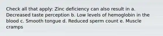 Check all that apply: Zinc deficiency can also result in a. Decreased taste perception b. Low levels of hemoglobin in the blood c. Smooth tongue d. Reduced sperm count e. Muscle cramps