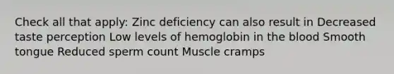 Check all that apply: Zinc deficiency can also result in Decreased taste perception Low levels of hemoglobin in the blood Smooth tongue Reduced sperm count Muscle cramps