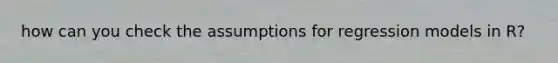 how can you check the assumptions for regression models in R?
