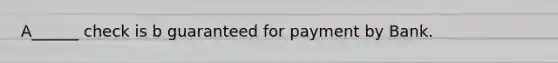 A______ check is b guaranteed for payment by Bank.