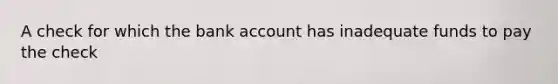 A check for which the bank account has inadequate funds to pay the check