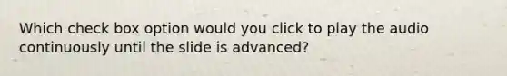 Which check box option would you click to play the audio continuously until the slide is advanced?