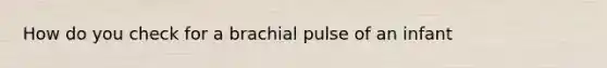 How do you check for a brachial pulse of an infant