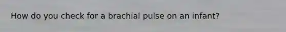 How do you check for a brachial pulse on an infant?