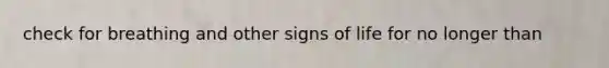 check for breathing and other signs of life for no longer than