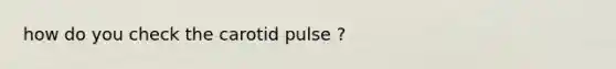 how do you check the carotid pulse ?