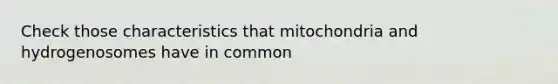 Check those characteristics that mitochondria and hydrogenosomes have in common