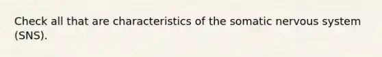 Check all that are characteristics of the somatic nervous system (SNS).