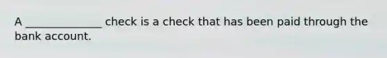 A ______________ check is a check that has been paid through the bank account.