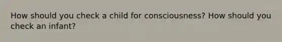 How should you check a child for consciousness? How should you check an infant?