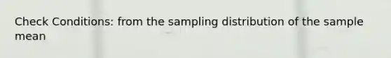 Check Conditions: from the sampling distribution of the sample mean