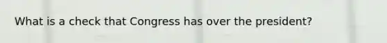 What is a check that Congress has over the president?