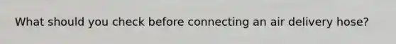 What should you check before connecting an air delivery hose?