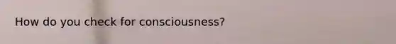 How do you check for consciousness?