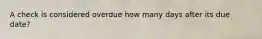 A check is considered overdue how many days after its due date?