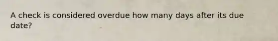 A check is considered overdue how many days after its due date?