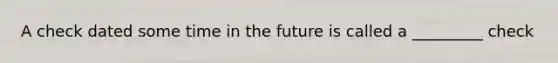 A check dated some time in the future is called a _________ check