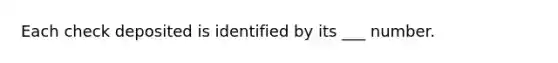 Each check deposited is identified by its ___ number.