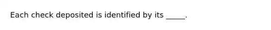 Each check deposited is identified by its _____.