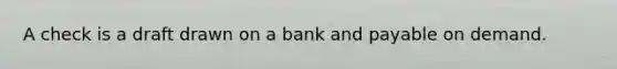 A check is a draft drawn on a bank and payable on demand.