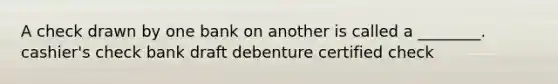 A check drawn by one bank on another is called a ________. cashier's check bank draft debenture certified check