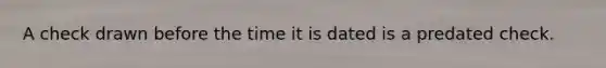 A check drawn before the time it is dated is a predated check.