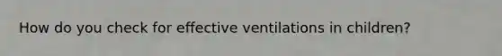 How do you check for effective ventilations in children?