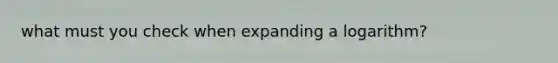 what must you check when expanding a logarithm?