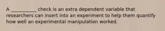 A ___________ check is an extra dependent variable that researchers can insert into an experiment to help them quantify how well an experimental manipulation worked.