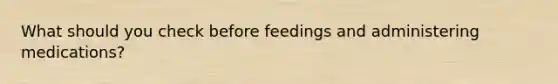 What should you check before feedings and administering medications?