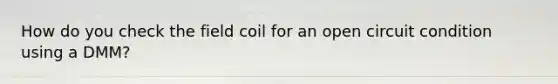 How do you check the field coil for an open circuit condition using a DMM?