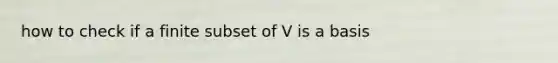 how to check if a finite subset of V is a basis