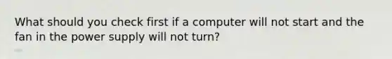 What should you check first if a computer will not start and the fan in the power supply will not turn?