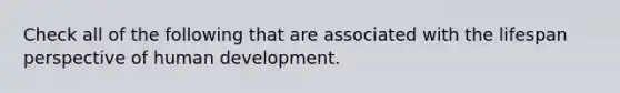 Check all of the following that are associated with the lifespan perspective of human development.