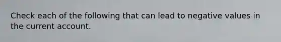 Check each of the following that can lead to negative values in the current account.