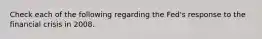 Check each of the following regarding the Fed's response to the financial crisis in 2008.