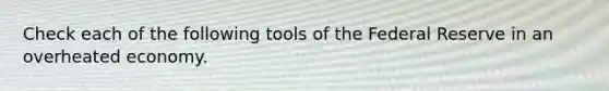 Check each of the following tools of the Federal Reserve in an overheated economy.