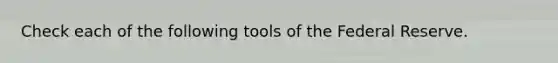 Check each of the following tools of the Federal Reserve.