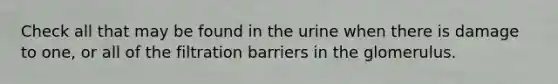 Check all that may be found in the urine when there is damage to one, or all of the filtration barriers in the glomerulus.