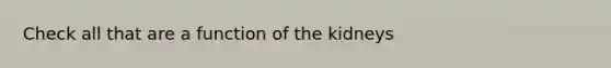 Check all that are a function of the kidneys