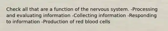 Check all that are a function of the <a href='https://www.questionai.com/knowledge/kThdVqrsqy-nervous-system' class='anchor-knowledge'>nervous system</a>. -Processing and evaluating information -Collecting information -Responding to information -Production of red blood cells