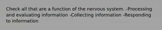 Check all that are a function of the nervous system. -Processing and evaluating information -Collecting information -Responding to information