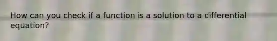 How can you check if a function is a solution to a differential equation?