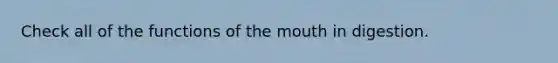 Check all of the functions of the mouth in digestion.