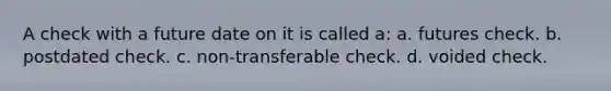 A check with a future date on it is called a: a. futures check. b. postdated check. c. non-transferable check. d. voided check.